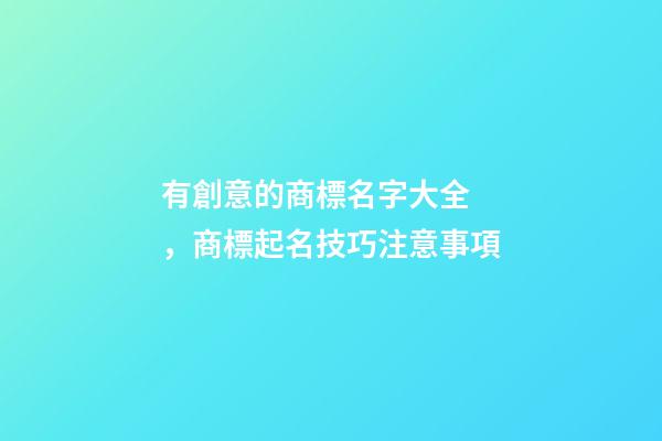 有創意的商標名字大全，商標起名技巧注意事項